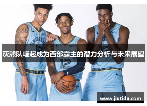 灰熊队崛起成为西部霸主的潜力分析与未来展望