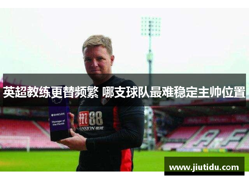 英超教练更替频繁 哪支球队最难稳定主帅位置